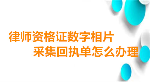 律师资格证数字相片采集回执单怎么办理