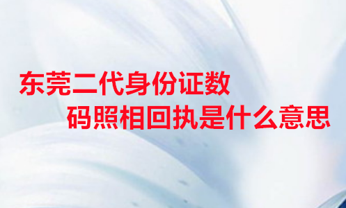 东莞二代身份证数码照相回执是数码意思