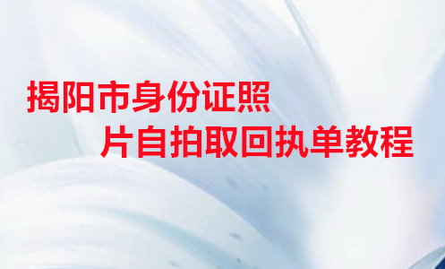 揭阳市身份证照片自拍取回执单教程