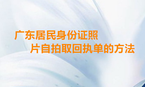 广东居民身份证照片自拍取回执单方法