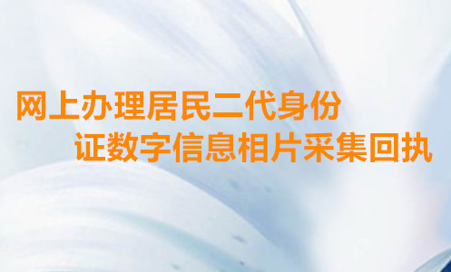 网上办理居民二代身份证数字信息相片采集回执