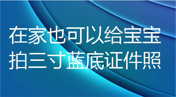 在家也可以给宝宝拍三寸蓝底证件照