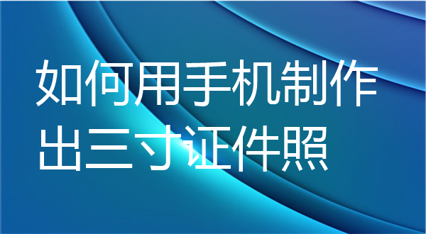 如何用手机制作出三寸证件照