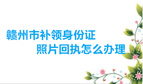 赣州市补领身份证照片回执怎么办理