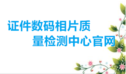 证件数码相片质量检测中心官网