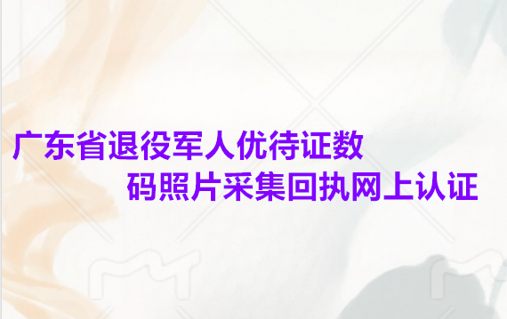 广东省退役军人优待证数码照片采集回执网上认证