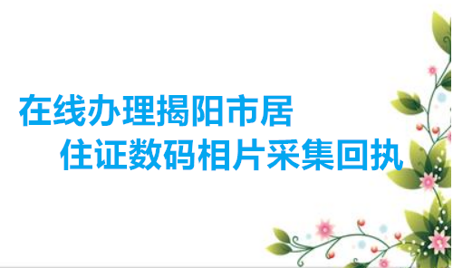 在线办理揭阳市居住证数码相片采集回执