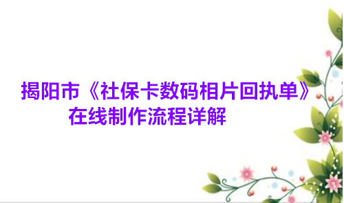 揭阳市《社保卡数码相片回执单》在线制作流程详解