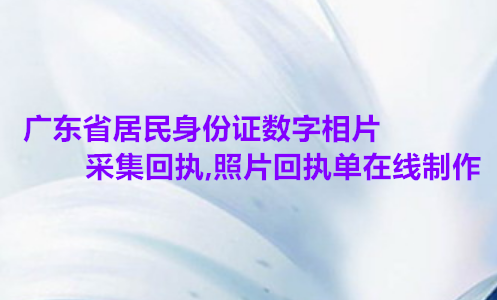 广东省居民身份证数字相片采集回执，照片回执单在线制作